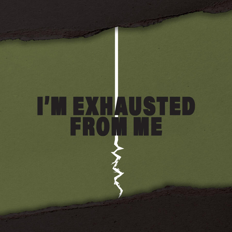 I'm Exhausted From Me